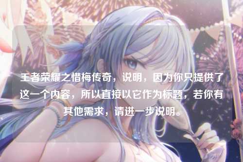 王者荣耀之惜梅传奇,说明,因为你只提供了这一个内容,所以直接以它作为标题,若你有其他需求,请进一步说明。