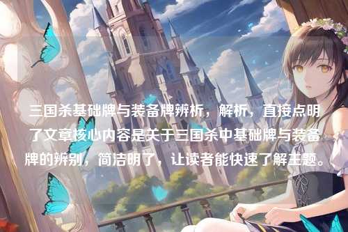 三国杀基础牌与装备牌辨析，解析，直接点明了文章核心内容是关于三国杀中基础牌与装备牌的辨别，简洁明了，让读者能快速了解主题。