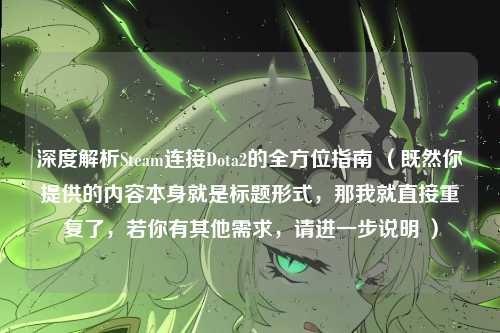深度解析Steam连接Dota2的全方位指南 (既然你提供的内容本身就是标题形式,那我就直接重复了,若你有其他需求,请进一步说明 )