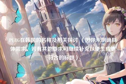 PUBG在韩国的名称及相关探讨 （因你未明确具体需求，若有其他要求可继续补充以便生成更符合的标题）