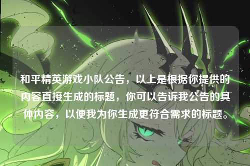 和平精英游戏小队公告,以上是根据你提供的内容直接生成的标题,你可以告诉我公告的具体内容,以便我为你生成更符合需求的标题。