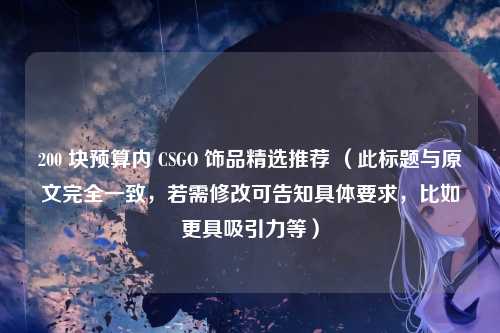 200 块预算内 CSGO 饰品精选推荐 (此标题与原文完全一致,若需修改可告知具体要求,比如更具吸引力等)