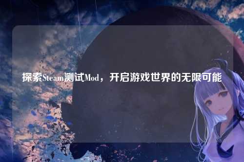 探索Steam测试Mod，开启游戏世界的无限可能