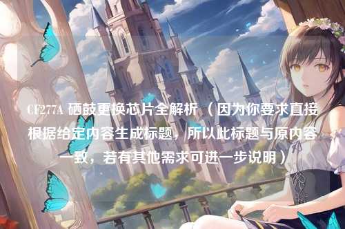 CF277A 硒鼓更换芯片全解析 (因为你要求直接根据给定内容生成标题,所以此标题与原内容一致,若有其他需求可进一步说明)