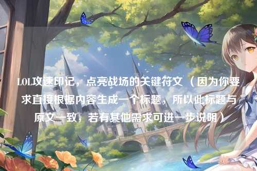 LOL攻速印记,点亮战场的关键符文 (因为你要求直接根据内容生成一个标题,所以此标题与原文一致,若有其他需求可进一步说明)