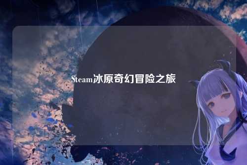 Steam冰原奇幻冒险之旅