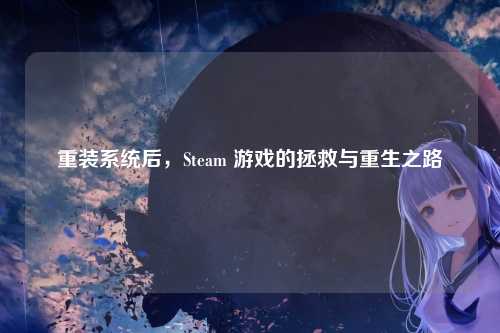 重装系统后，Steam 游戏的拯救与重生之路