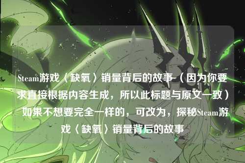 Steam游戏〈缺氧〉销量背后的故事 (因为你要求直接根据内容生成,所以此标题与原文一致) 如果不想要完全一样的,可改为,探秘Steam游戏〈缺氧〉销量背后的故事