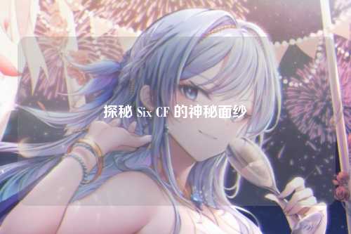 探秘 Six CF 的神秘面纱