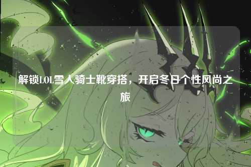 解锁LOL雪人骑士靴穿搭,开启冬日个性风尚之旅