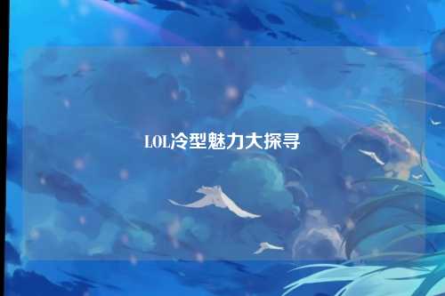 LOL冷型魅力大探寻