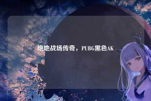 绝地战场传奇,PUBG黑色AK