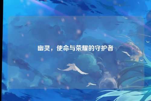 幽灵，使命与荣耀的守护者