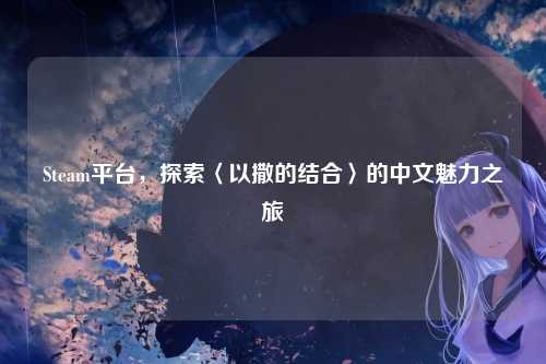 Steam平台,探索〈以撒的结合〉的中文魅力之旅