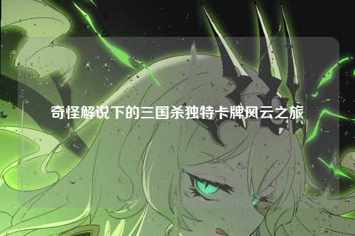 奇怪解说下的三国杀独特卡牌风云之旅
