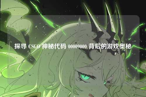 探寻 CSGO 神秘代码 00009000 背后的游戏奥秘