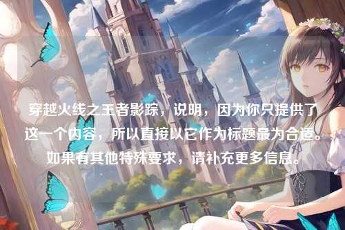 穿越火线之王者影踪,说明,因为你只提供了这一个内容,所以直接以它作为标题最为合适。如果有其他特殊要求,请补充更多信息。