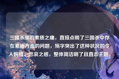 三国杀里的素质之痛,直接点明了三国杀中存在素质方面的问题,殇字突出了这种状况的令人惋惜、悲哀之感,整体简洁明了且直击主题。