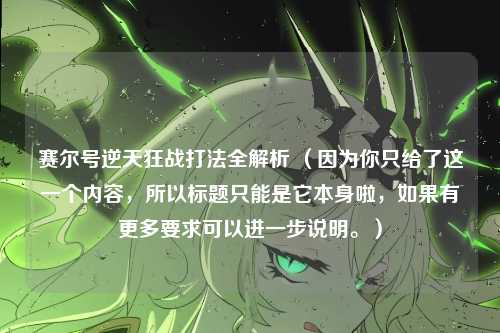 赛尔号逆天狂战打法全解析 （因为你只给了这一个内容，所以标题只能是它本身啦，如果有更多要求可以进一步说明。）