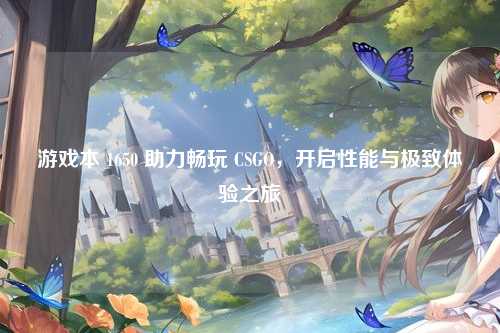游戏本 1650 助力畅玩 CSGO，开启性能与极致体验之旅