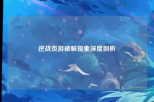 逆战页游破解现象深度剖析