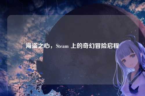 海盗之心，Steam 上的奇幻冒险启程
