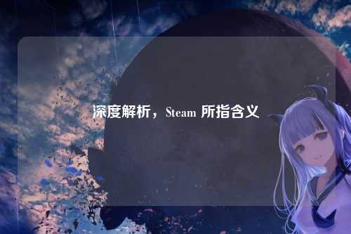 深度解析，Steam 所指含义