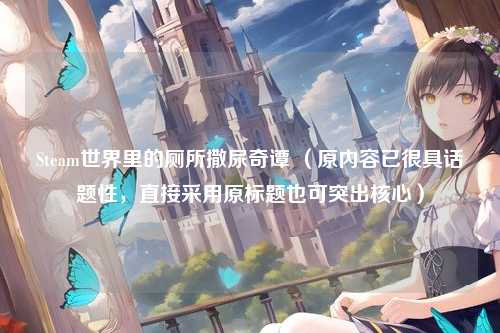 Steam世界里的厕所撒尿奇谭 (原内容已很具话题性,直接采用原标题也可突出核心)