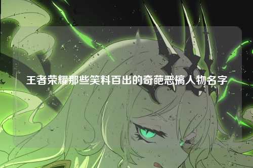 王者荣耀那些笑料百出的奇葩恶搞人物名字