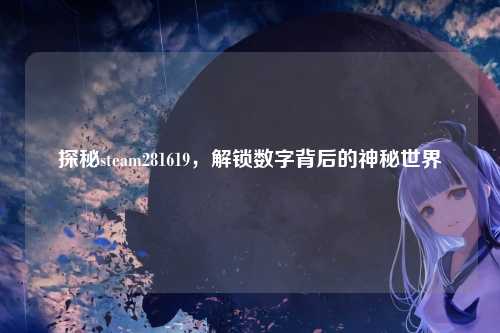探秘steam281619,解锁数字背后的神秘世界
