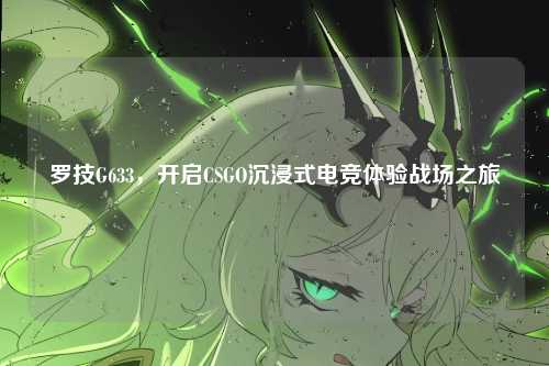 罗技G633，开启CSGO沉浸式电竞体验战场之旅