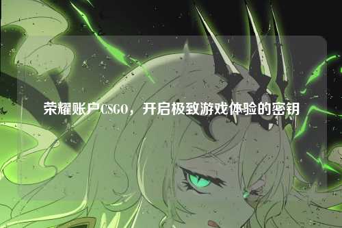荣耀账户CSGO，开启极致游戏体验的密钥