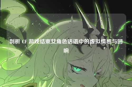 剖析 CF 游戏结束女角色话语中的虚拟情感与回响