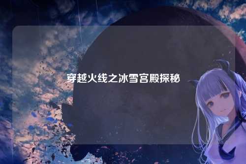 穿越火线之冰雪宫殿探秘