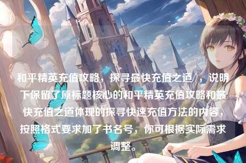 和平精英充值攻略,探寻最快充值之道//,说明下保留了原标题核心的和平精英充值攻略和最快充值之道体现的探寻快速充值方法的内容,按照格式要求加了书名号,你可根据实际需求调整。