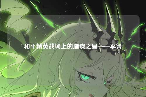 和平精英战场上的璀璨之星——季箐