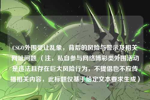 CSGO外围受让乱象，背后的风险与警示及相关网址问题 （注，私自参与网络博彩类外围活动是违法且存在巨大风险行为，不提倡也不应传播相关内容，此标题仅基于给定文本要求生成）