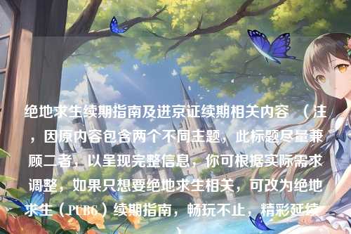 绝地求生续期指南及进京证续期相关内容 (注,因原内容包含两个不同主题,此标题尽量兼顾二者,以呈现完整信息,你可根据实际需求调整,如果只想要绝地求生相关,可改为绝地求生(PUBG)续期指南,畅玩不止,精彩延续 )