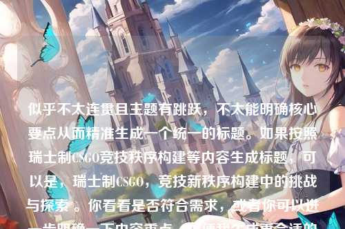似乎不太连贯且主题有跳跃,不太能明确核心要点从而精准生成一个统一的标题。如果按照瑞士制CSGO竞技秩序构建等内容生成标题,可以是,瑞士制CSGO,竞技新秩序构建中的挑战与探索 。你看看是否符合需求,或者你可以进一步明确一下内容重点,以便我生成更合适的标题。