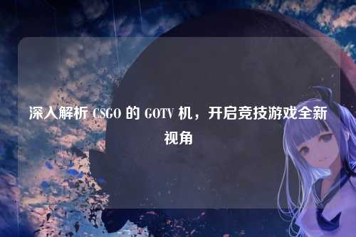 深入解析 CSGO 的 GOTV 机，开启竞技游戏全新视角