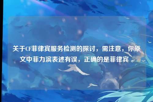 关于CF菲律宾服务检测的探讨,需注意,你原文中菲力滨表述有误,正确的是菲律宾 。