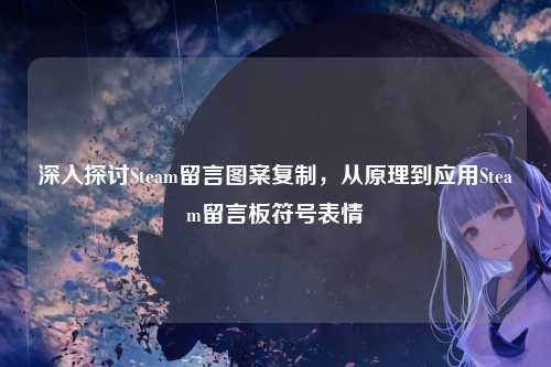 深入探讨Steam留言图案复制,从原理到应用Steam留言板符号表情