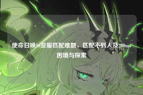 使命召唤16亚服匹配难题,匹配不到人及200ms困境与探索