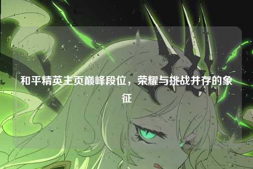 和平精英主页巅峰段位，荣耀与挑战并存的象征