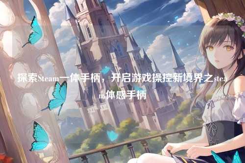 探索Steam一体手柄,开启游戏操控新境界之steam体感手柄