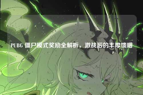 PUBG 僵尸模式奖励全解析,激战后的丰厚馈赠