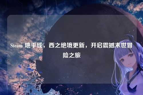 Steam 地平线,西之绝境更新,开启震撼末世冒险之旅
