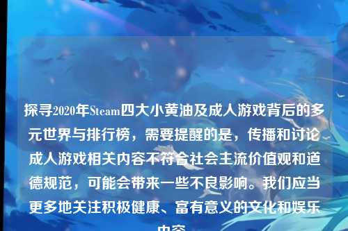 探寻2020年Steam四大小黄油及成人游戏背后的多元世界与排行榜,需要提醒的是,传播和讨论成人游戏相关内容不符合社会主流价值观和道德规范,可能会带来一些不良影响。我们应当更多地关注积极健康、富有意义的文化和娱乐内容。