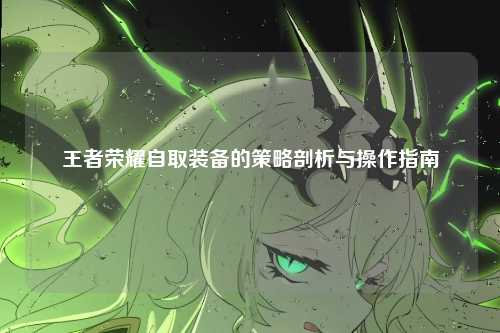 王者荣耀自取装备的策略剖析与操作指南