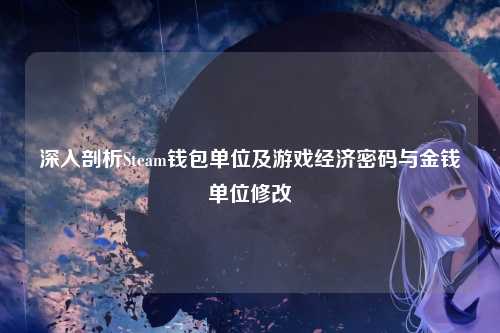 深入剖析Steam钱包单位及游戏经济密码与金钱单位修改